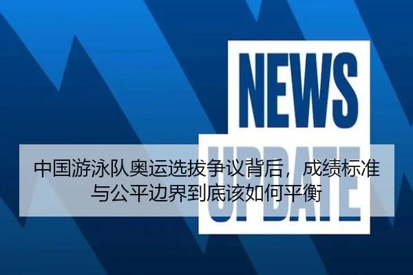 中国游泳队奥运选拔争议背后，成绩标准与公平边界到底该如何平衡（Sohu Sports）