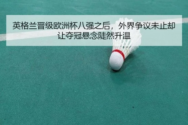 英格兰晋级欧洲杯八强之后，外界争议未止却让夺冠悬念陡然升温（Sohu Sports）