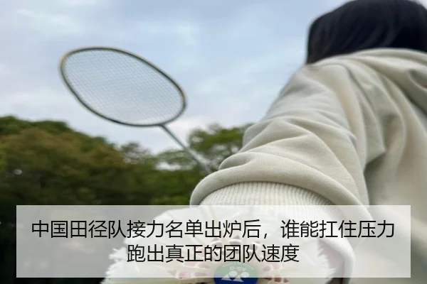 中国田径队接力名单出炉后，谁能扛住压力跑出真正的团队速度（Sohu Sports）
